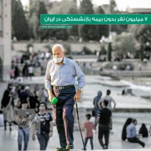بیمه بازنشستگی ۷ میلیون نفر بدون بیمه بازنشستگی در ایران