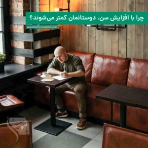 چرا با افزایش سن، دوستانمان کمتر می‌شوند؟