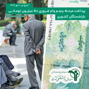 پرداخت مرحله پنجم وام ضروری ۵۰ میلیون تومانی بازنشستگان کشوری