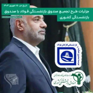 طرح تجمیع صندوق بازنشستگی فولاد با صندوق بازنشستگی کشوری