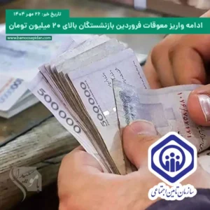 ادامه مرحله‌ای واریز معوقات فروردین بازنشستگان بالای ۲۰ میلیون تومان