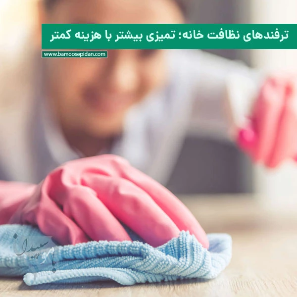 ترفندهای نظافت خانه؛ تمیزی بیشتر با هزینه کمتر