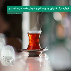 فواید یک فنجان چای سالم و خوش طعم در سالمندی